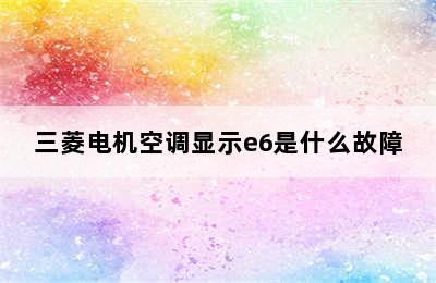 三菱电机空调显示e6是什么故障