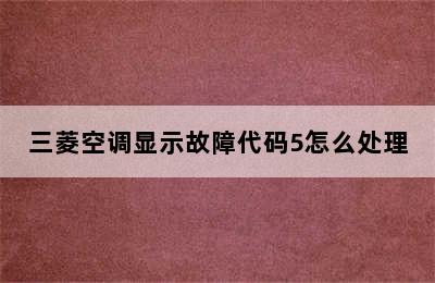 三菱空调显示故障代码5怎么处理