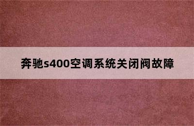 奔驰s400空调系统关闭阀故障