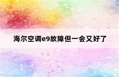 海尔空调e9故障但一会又好了