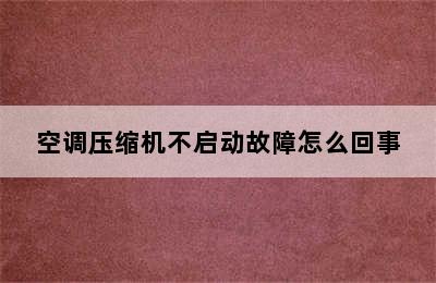 空调压缩机不启动故障怎么回事