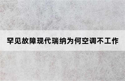 罕见故障现代瑞纳为何空调不工作