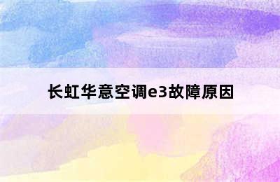 长虹华意空调e3故障原因