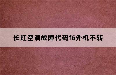 长虹空调故障代码f6外机不转